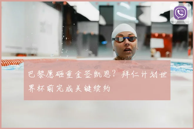 巴黎愿砸重金签凯恩？拜仁计划世界杯前完成关键续约