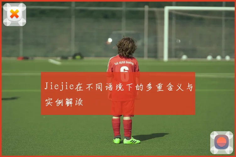 Jiejie在不同语境下的多重含义与实例解读