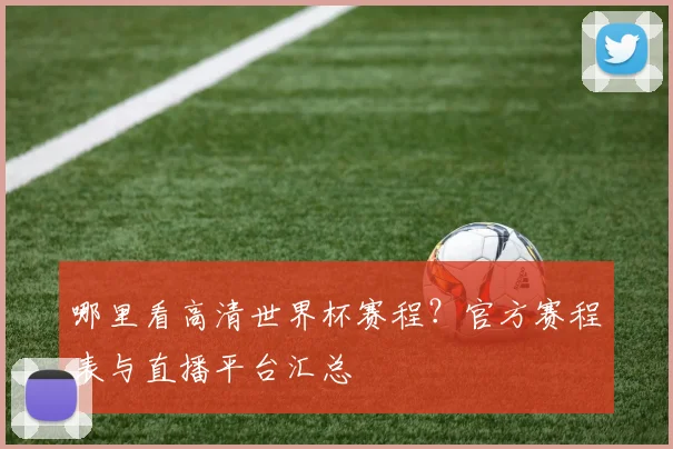 哪里看高清世界杯赛程？官方赛程表与直播平台汇总