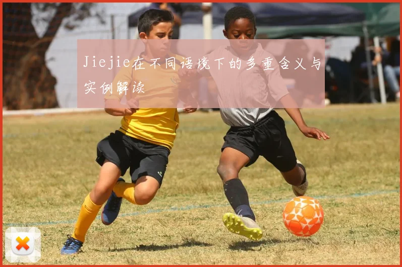 Jiejie在不同语境下的多重含义与实例解读