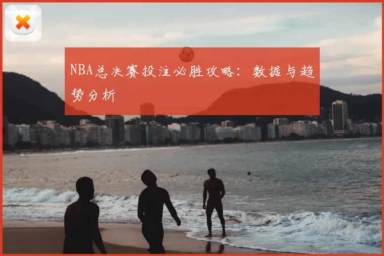 NBA总决赛投注必胜攻略：数据与趋势分析