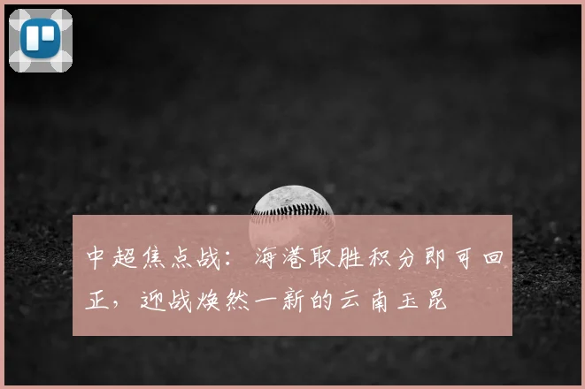 中超焦点战：海港取胜积分即可回正，迎战焕然一新的云南玉昆