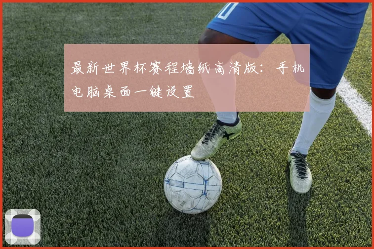 最新世界杯赛程墙纸高清版：手机电脑桌面一键设置