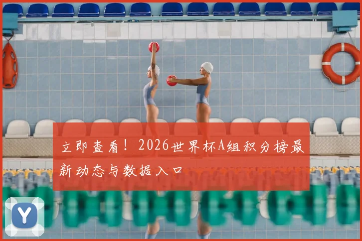 立即查看！2026世界杯A组积分榜最新动态与数据入口