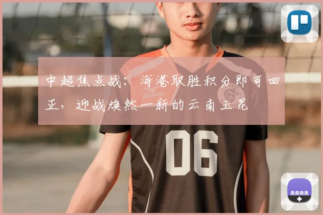 中超焦点战：海港取胜积分即可回正，迎战焕然一新的云南玉昆