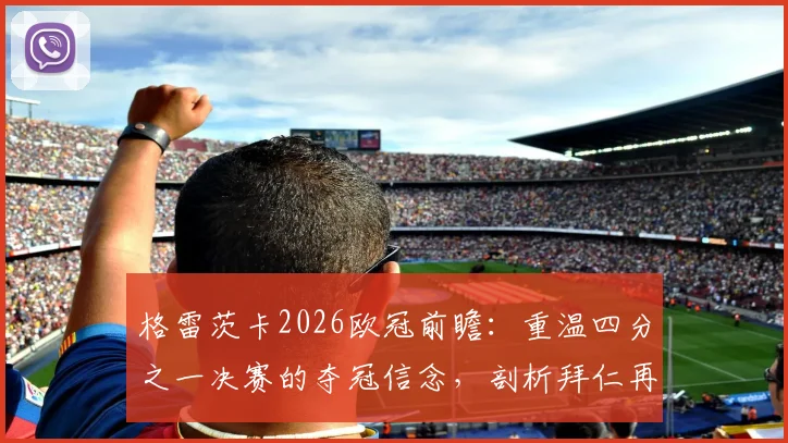 格雷茨卡2026欧冠前瞻：重温四分之一决赛的夺冠信念，剖析拜仁再度登顶的底气与挑战