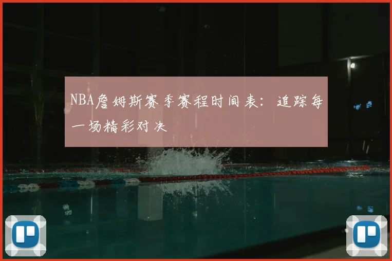 NBA詹姆斯赛季赛程时间表：追踪每一场精彩对决