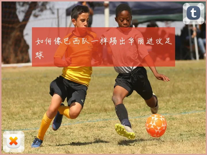 如何像巴西队一样踢出华丽进攻足球