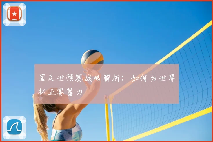国足世预赛战略解析:如何为世界杯正赛蓄力