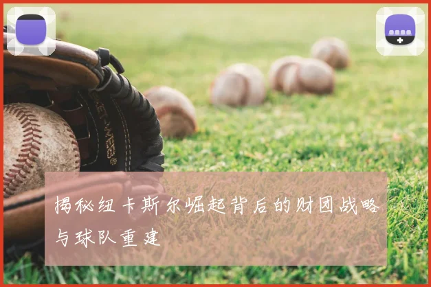 揭秘纽卡斯尔崛起背后的财团战略与球队重建