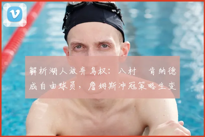 解析湖人放弃鸟权：八村塁肯纳德成自由球员，詹姆斯冲冠策略生变