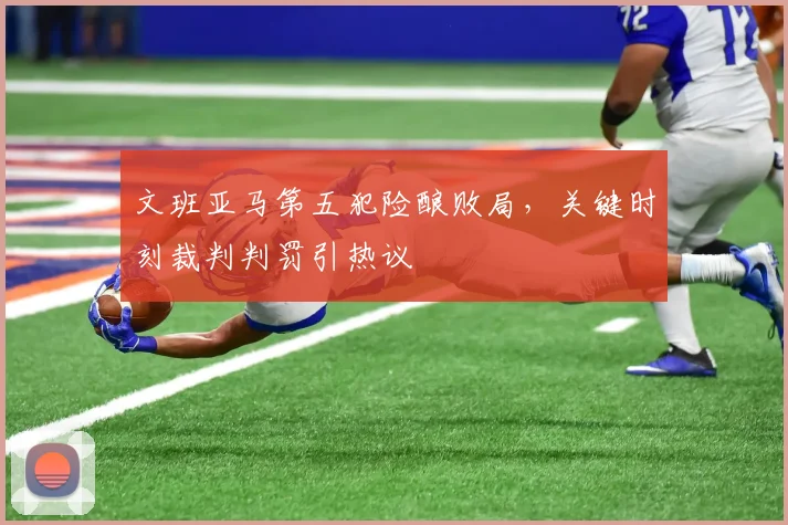 文班亚马第五犯险酿败局，关键时刻裁判判罚引热议