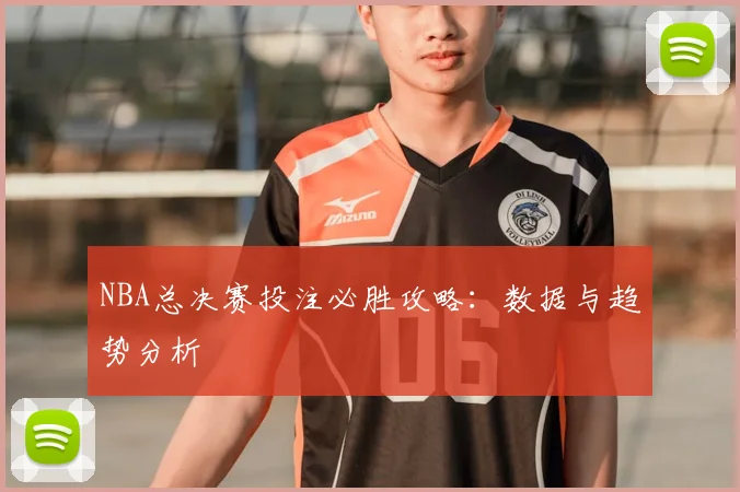 NBA总决赛投注必胜攻略：数据与趋势分析