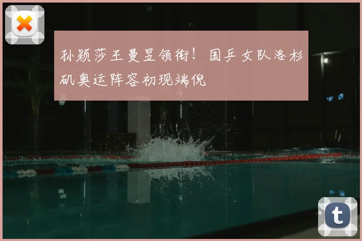 孙颖莎王曼昱领衔！国乒女队洛杉矶奥运阵容初现端倪